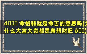 🕊 命格弱就是命苦的意思吗(为什么大富大贵都是身弱财旺 🐦 )